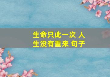 生命只此一次 人生没有重来 句子